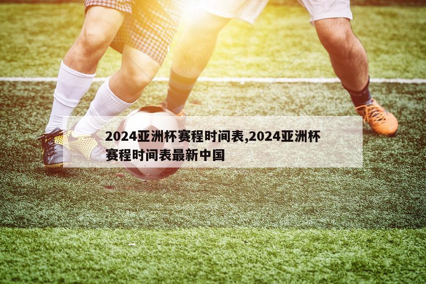 2024亚洲杯赛程时间表,2024亚洲杯赛程时间表最新中国