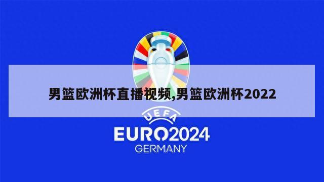 男篮欧洲杯直播视频,男篮欧洲杯2022