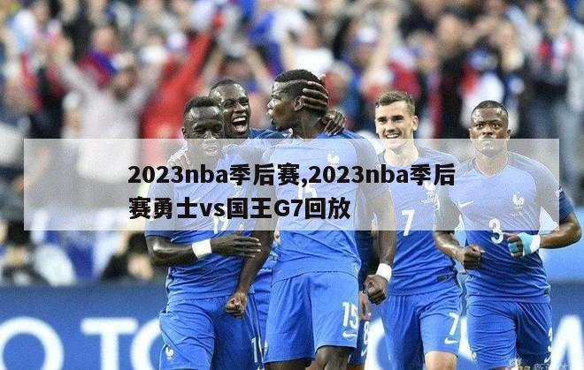 2023nba季后赛,2023nba季后赛勇士vs国王G7回放