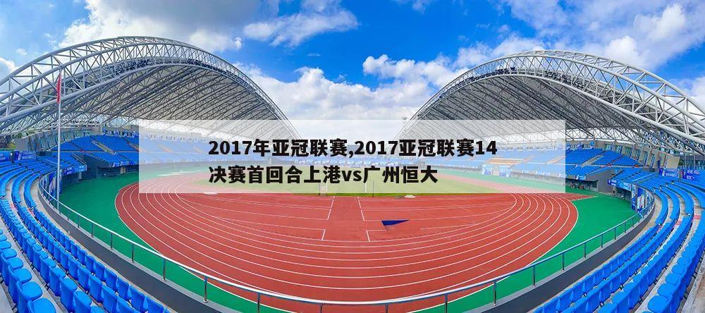 2017年亚冠联赛,2017亚冠联赛14决赛首回合上港vs广州恒大