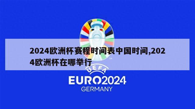 2024欧洲杯赛程时间表中国时间,2024欧洲杯在哪举行
