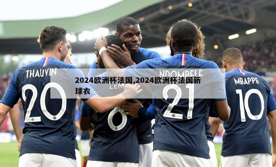 2024欧洲杯法国,2024欧洲杯法国新球衣